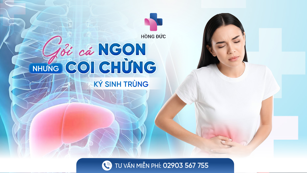 GỎI CÁ - NGON, NHƯNG COI CHỪNG KÝ SINH TRÙNG GAN!